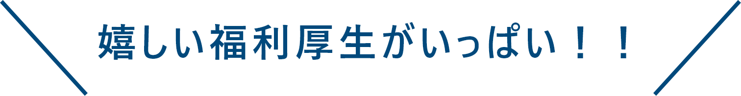 嬉しい福利厚生がいっぱい!!
